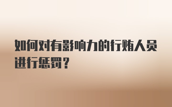 如何对有影响力的行贿人员进行惩罚？