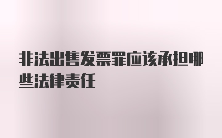 非法出售发票罪应该承担哪些法律责任