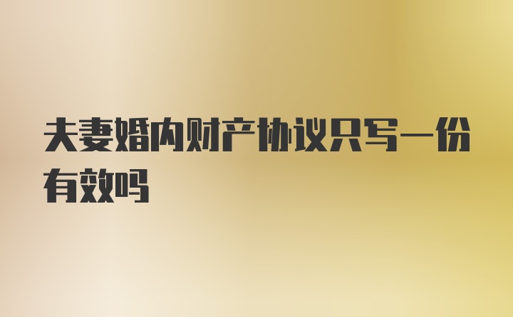 夫妻婚内财产协议只写一份有效吗