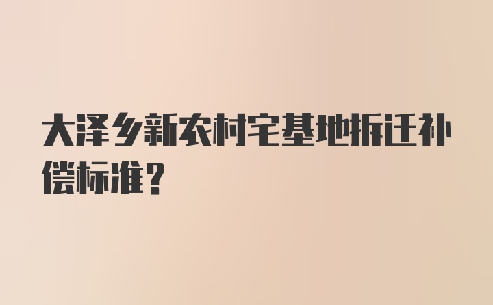 大泽乡新农村宅基地拆迁补偿标准?