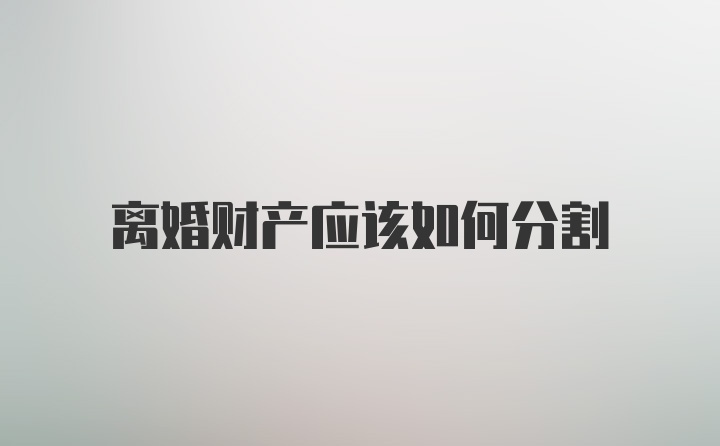 离婚财产应该如何分割