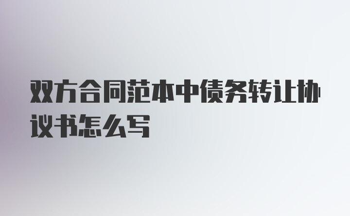 双方合同范本中债务转让协议书怎么写