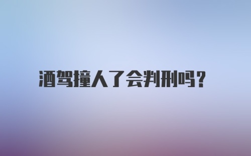 酒驾撞人了会判刑吗？