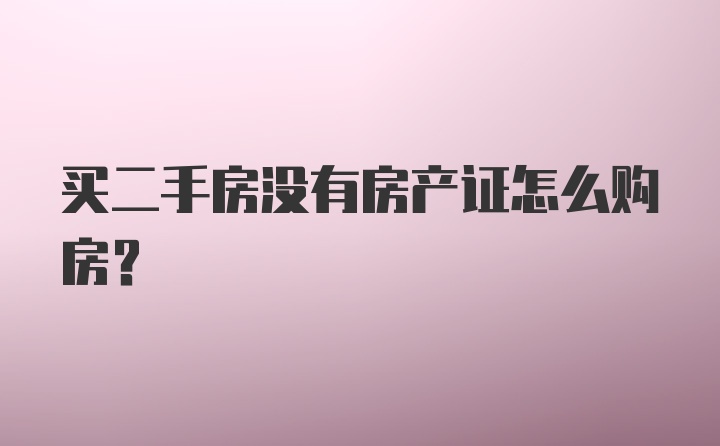 买二手房没有房产证怎么购房？