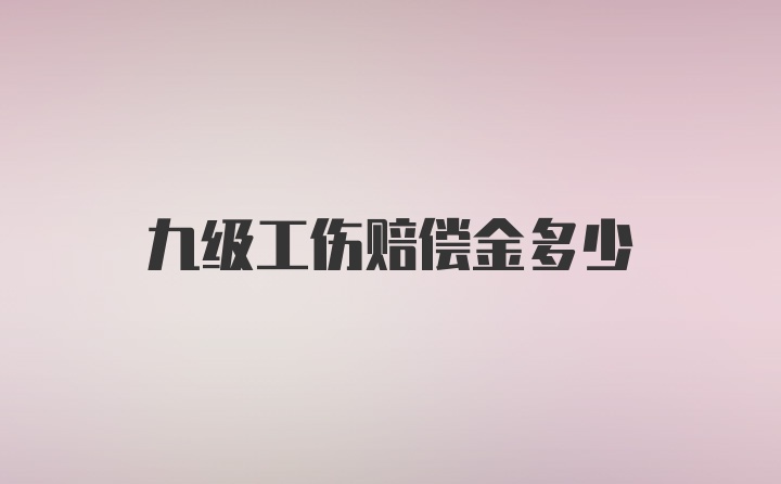 九级工伤赔偿金多少