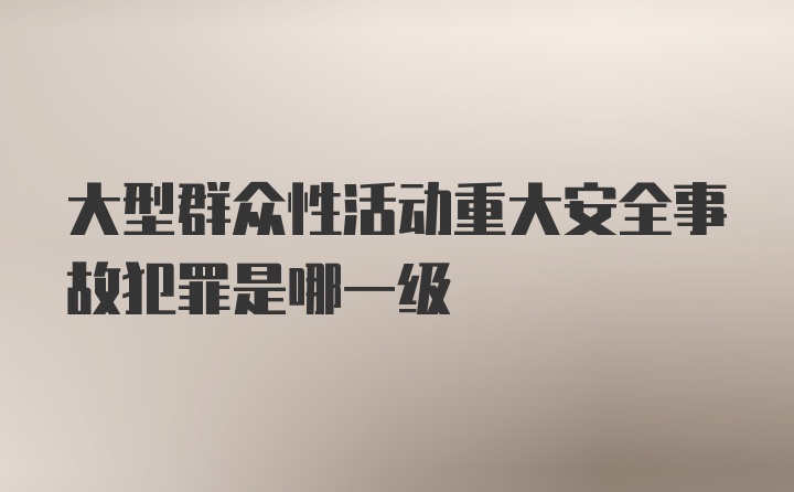 大型群众性活动重大安全事故犯罪是哪一级