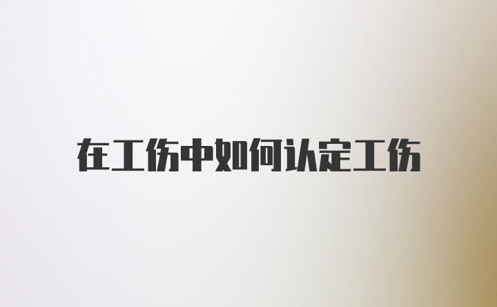 在工伤中如何认定工伤