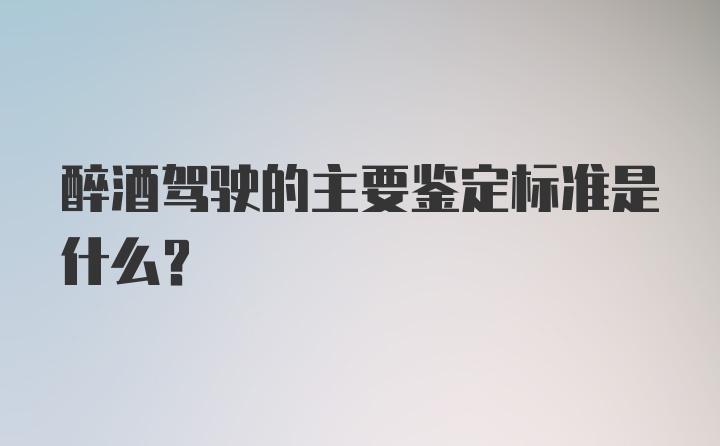 醉酒驾驶的主要鉴定标准是什么？