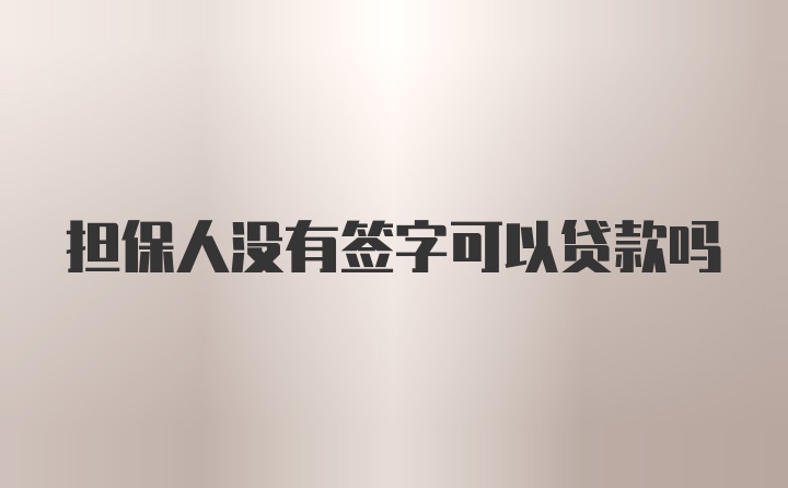 担保人没有签字可以贷款吗