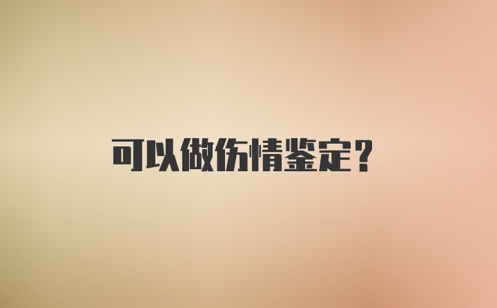 可以做伤情鉴定？