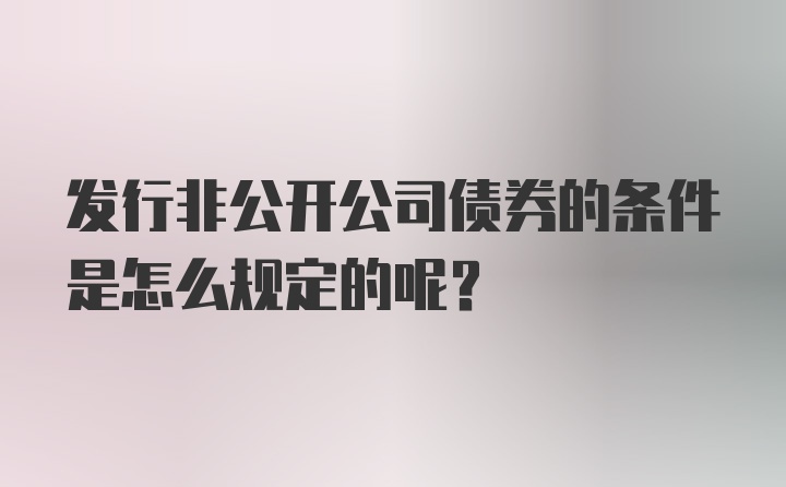 发行非公开公司债券的条件是怎么规定的呢？