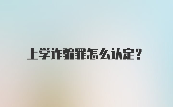 上学诈骗罪怎么认定？