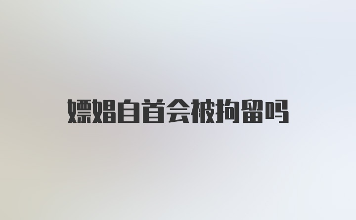 嫖娼自首会被拘留吗