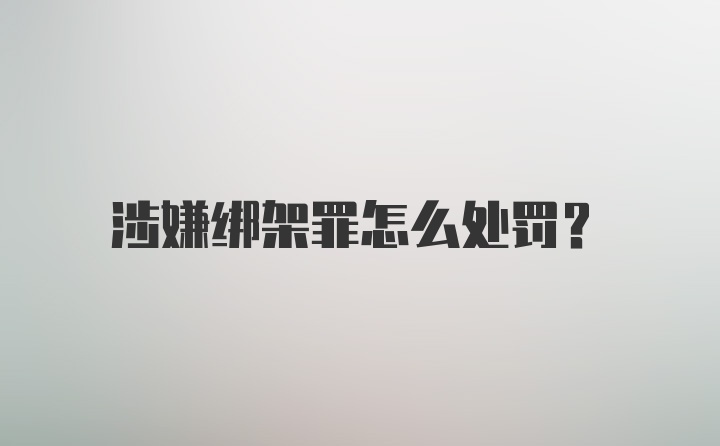 涉嫌绑架罪怎么处罚？