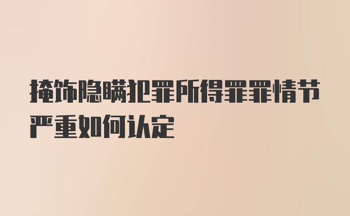 掩饰隐瞒犯罪所得罪罪情节严重如何认定