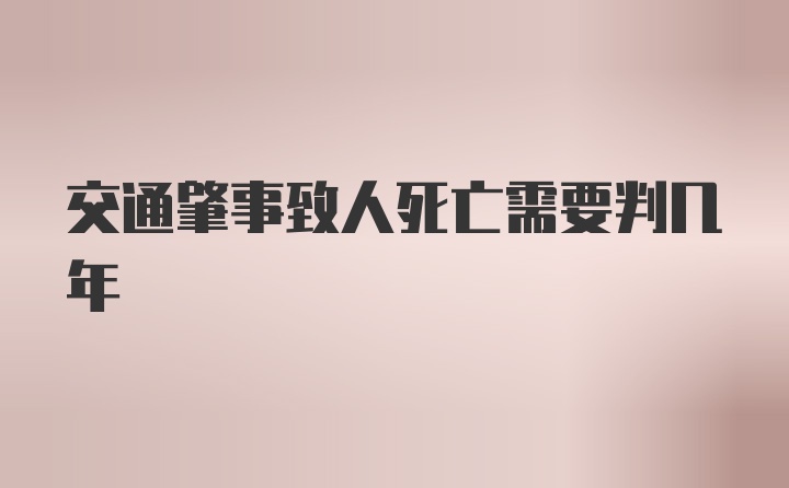 交通肇事致人死亡需要判几年