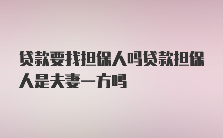 贷款要找担保人吗贷款担保人是夫妻一方吗