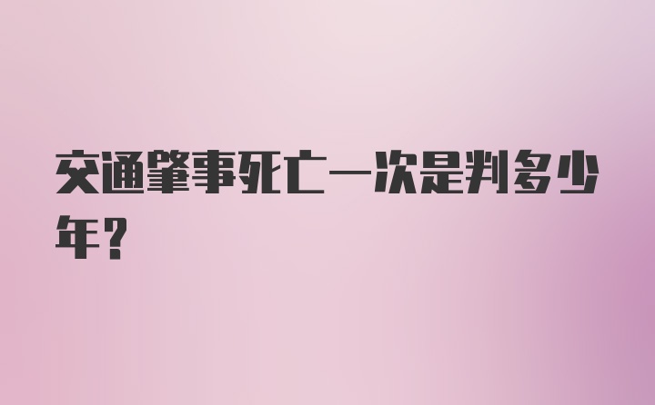 交通肇事死亡一次是判多少年?