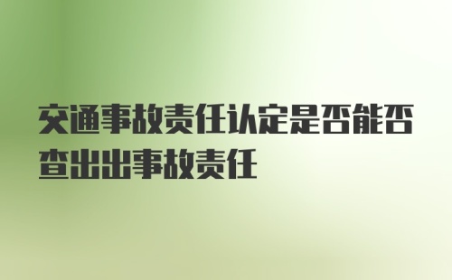 交通事故责任认定是否能否查出出事故责任