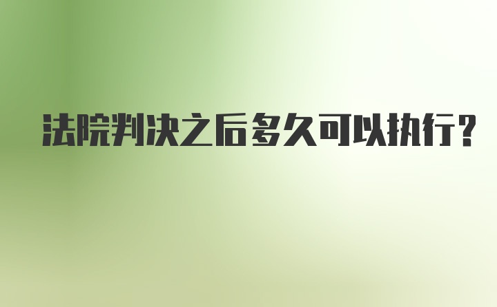 法院判决之后多久可以执行？