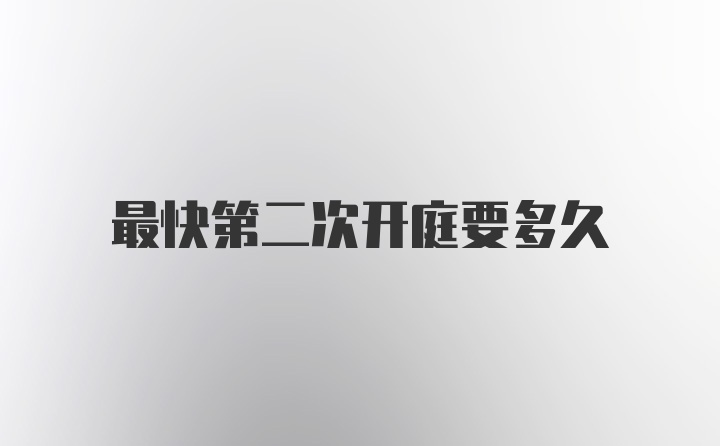 最快第二次开庭要多久