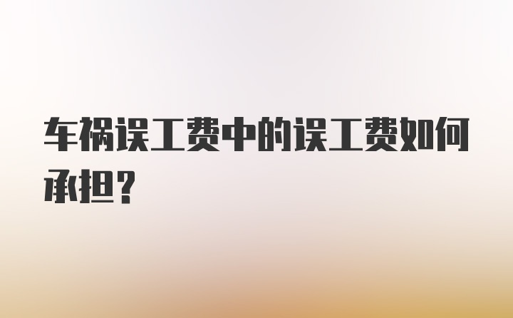 车祸误工费中的误工费如何承担?