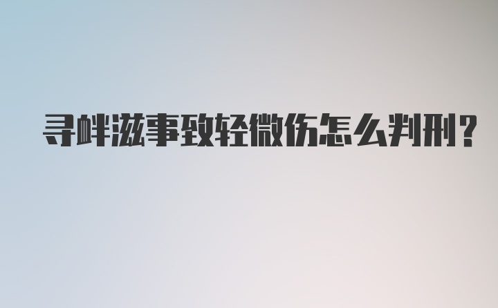 寻衅滋事致轻微伤怎么判刑？