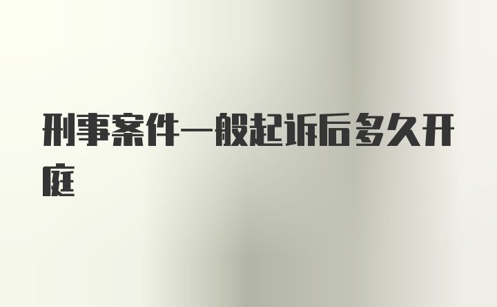 刑事案件一般起诉后多久开庭