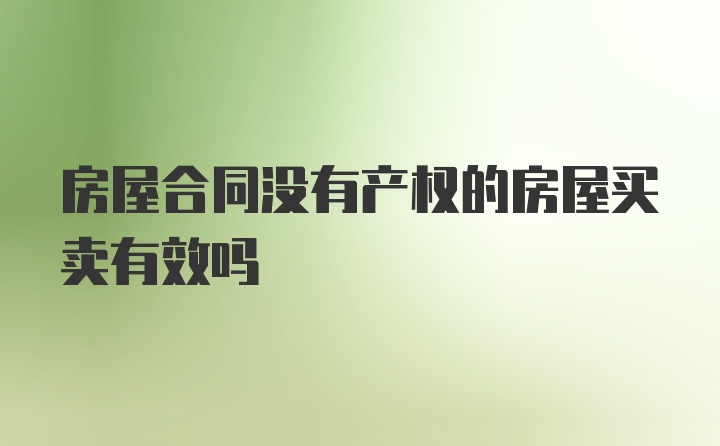 房屋合同没有产权的房屋买卖有效吗