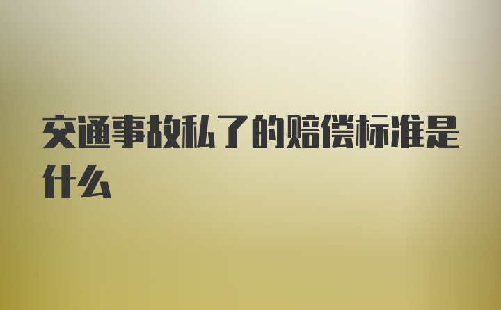 交通事故私了的赔偿标准是什么