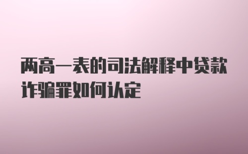 两高一表的司法解释中贷款诈骗罪如何认定