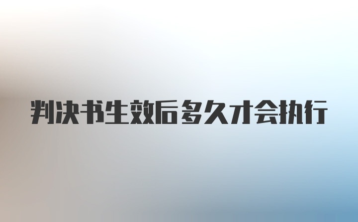 判决书生效后多久才会执行