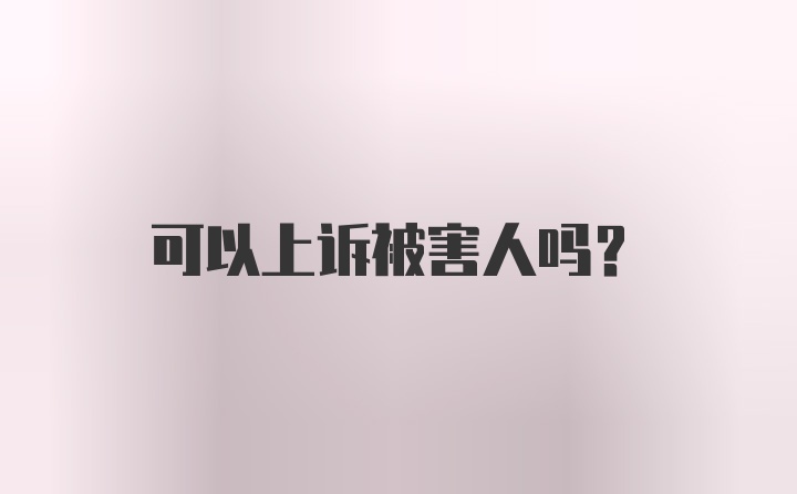 可以上诉被害人吗？