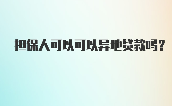 担保人可以可以异地贷款吗？