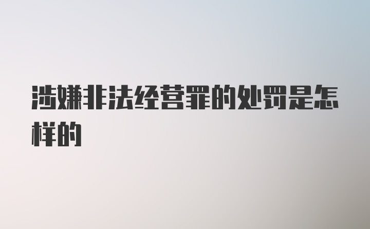 涉嫌非法经营罪的处罚是怎样的