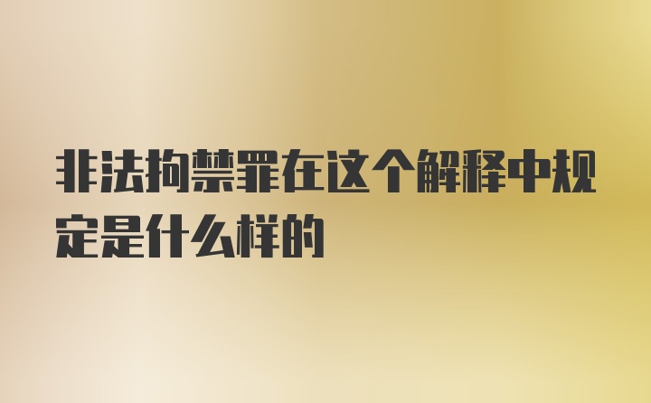 非法拘禁罪在这个解释中规定是什么样的