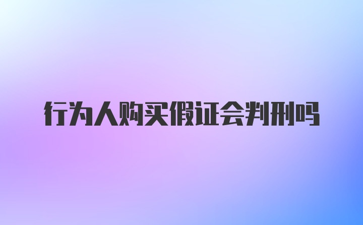 行为人购买假证会判刑吗