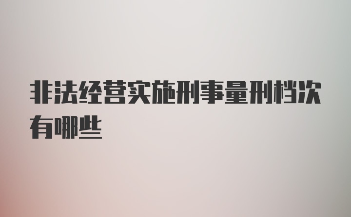 非法经营实施刑事量刑档次有哪些