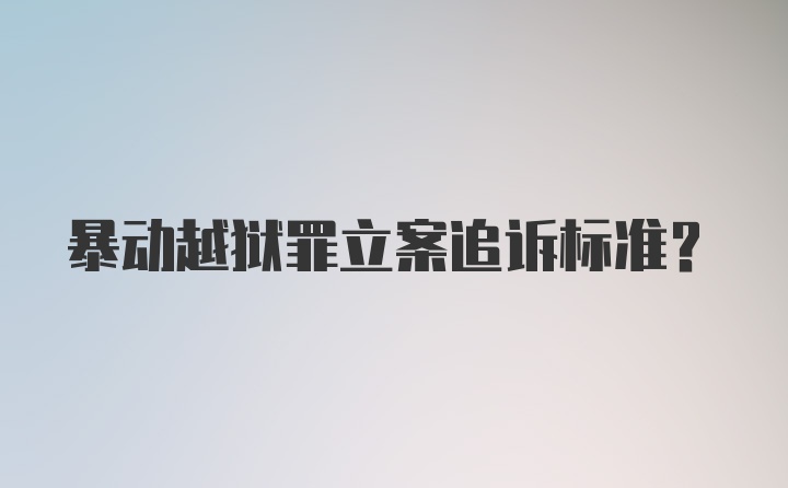 暴动越狱罪立案追诉标准？