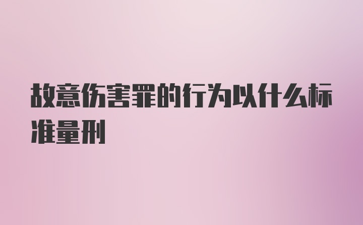 故意伤害罪的行为以什么标准量刑