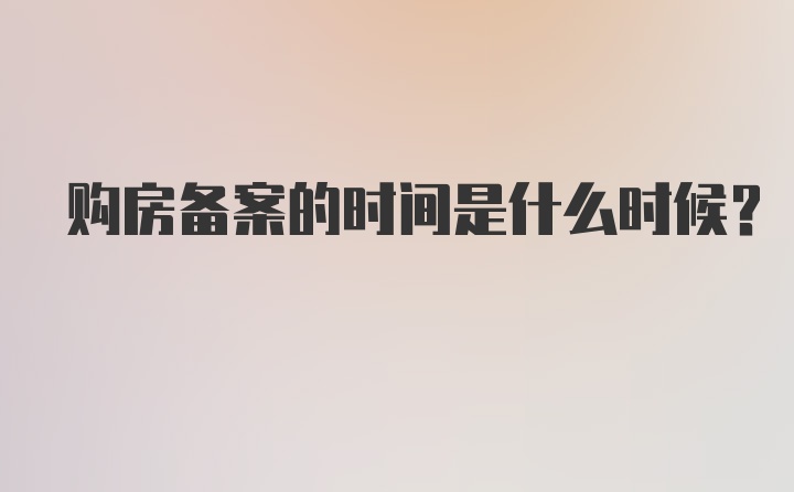 购房备案的时间是什么时候?