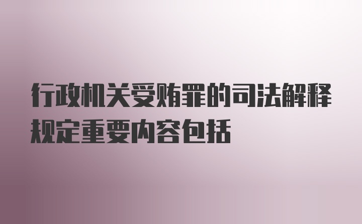 行政机关受贿罪的司法解释规定重要内容包括