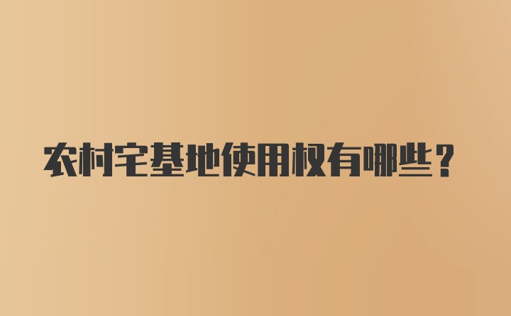 农村宅基地使用权有哪些？