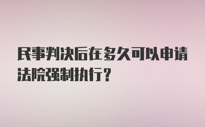 民事判决后在多久可以申请法院强制执行?