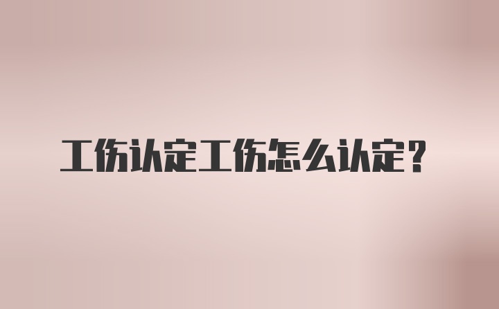 工伤认定工伤怎么认定？