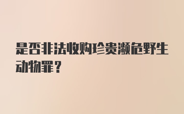 是否非法收购珍贵濒危野生动物罪？