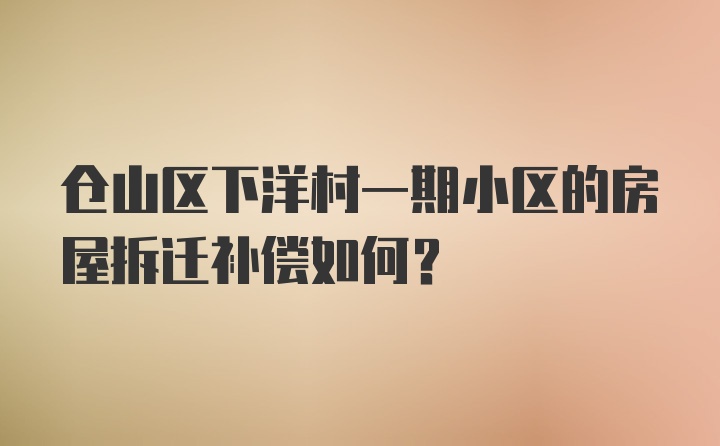 仓山区下洋村一期小区的房屋拆迁补偿如何？