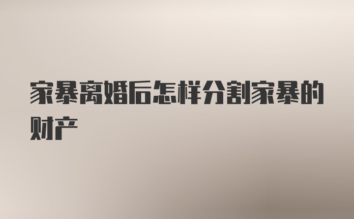 家暴离婚后怎样分割家暴的财产
