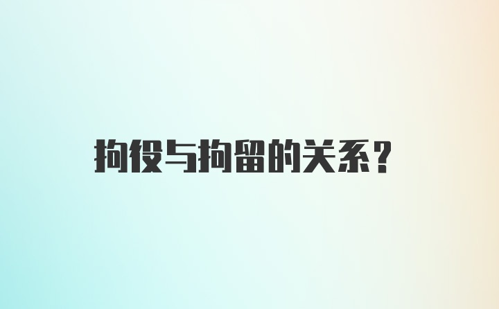 拘役与拘留的关系？