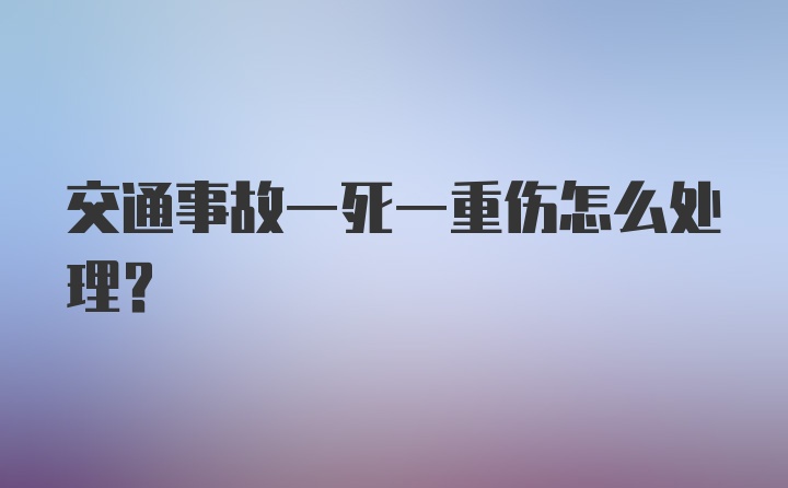 交通事故一死一重伤怎么处理？